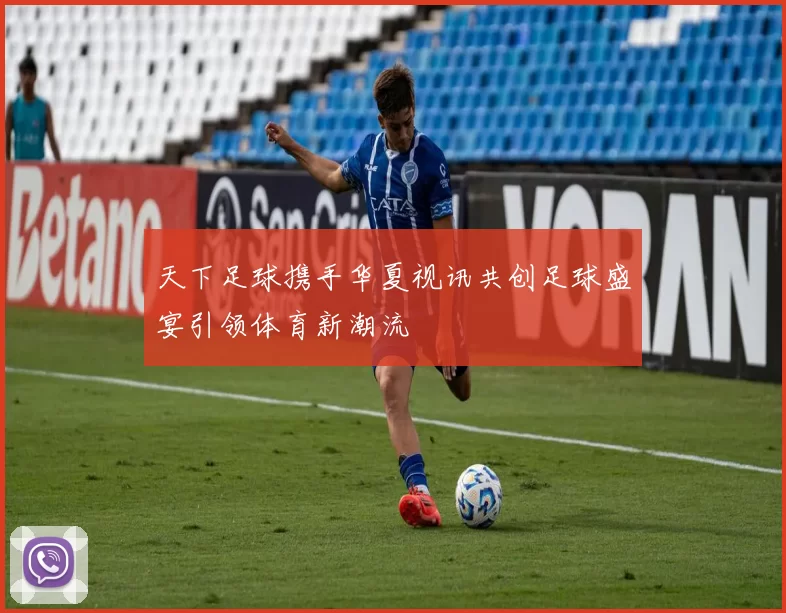 天下足球携手华夏视讯共创足球盛宴引领体育新潮流
