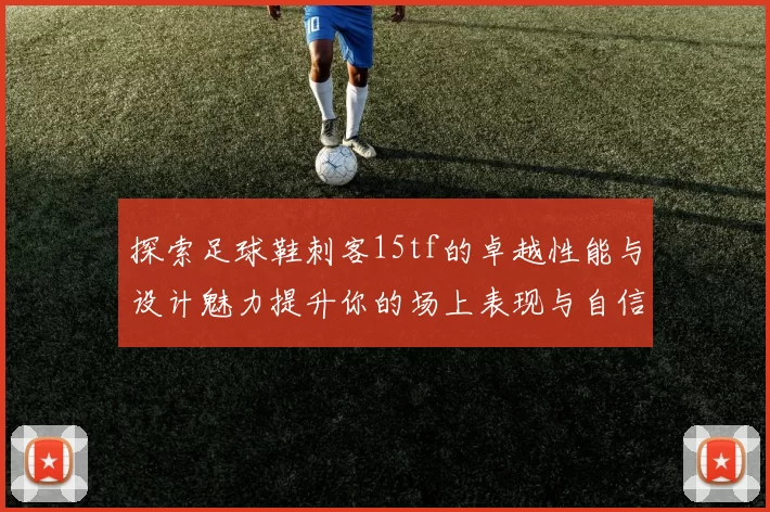 探索足球鞋刺客15tf的卓越性能与设计魅力提升你的场上表现与自信