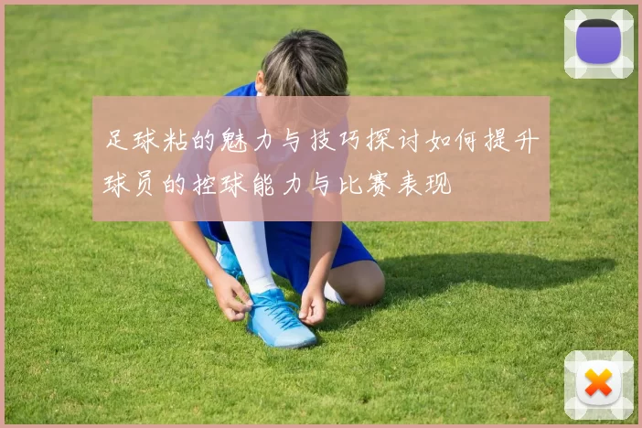 足球粘的魅力与技巧探讨如何提升球员的控球能力与比赛表现