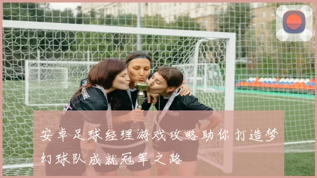 安卓足球经理游戏攻略助你打造梦幻球队成就冠军之路